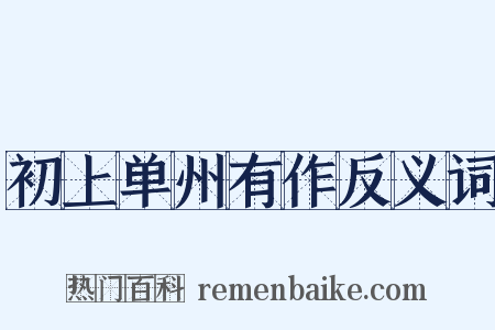 初上单州有作反义词是什么意思的图片